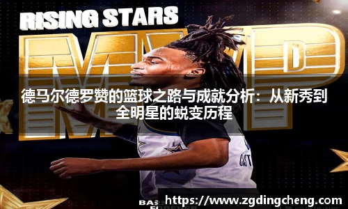德马尔德罗赞的篮球之路与成就分析：从新秀到全明星的蜕变历程