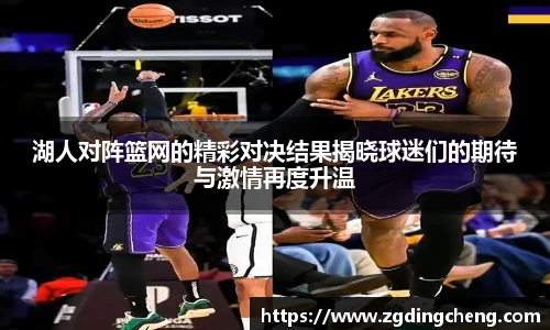 湖人对阵篮网的精彩对决结果揭晓球迷们的期待与激情再度升温