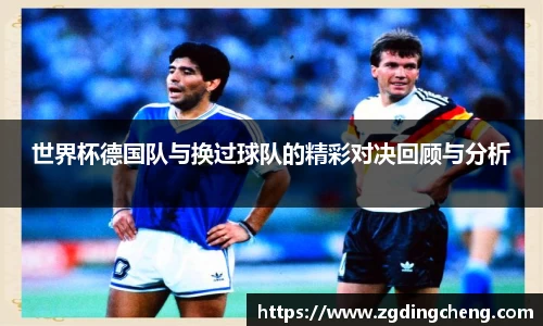 世界杯德国队与换过球队的精彩对决回顾与分析