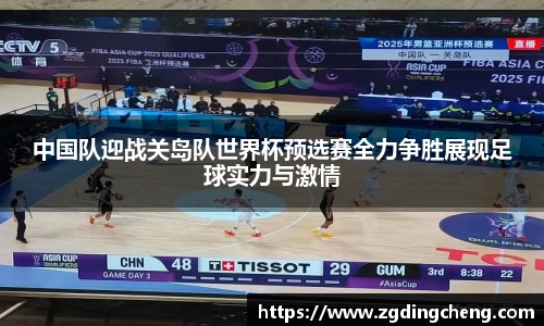 中国队迎战关岛队世界杯预选赛全力争胜展现足球实力与激情